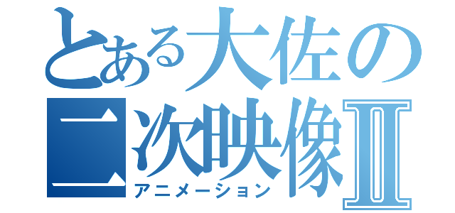 とある大佐の二次映像Ⅱ（アニメーション）