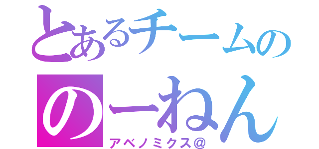 とあるチームののーねん中毒（アベノミクス＠）