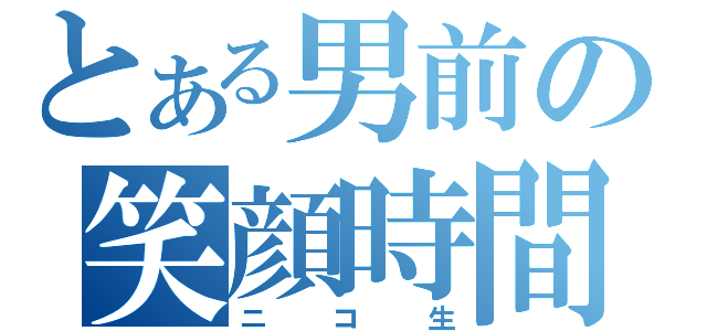 とある男前の笑顔時間（ニ　コ　生）