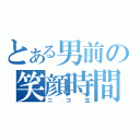 とある男前の笑顔時間（ニ　コ　生）