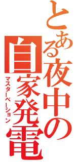 とある夜中の自家発電（マスターベーション）