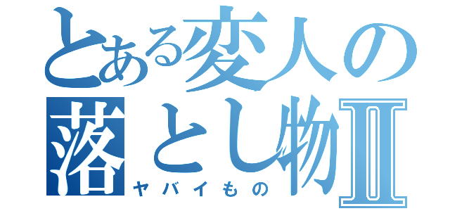 とある変人の落とし物Ⅱ（ヤバイもの）