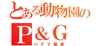 とある動物園のＰ＆Ｇ（バナナ戦争）