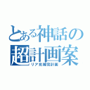 とある神話の超計画案（リア充補完計画）