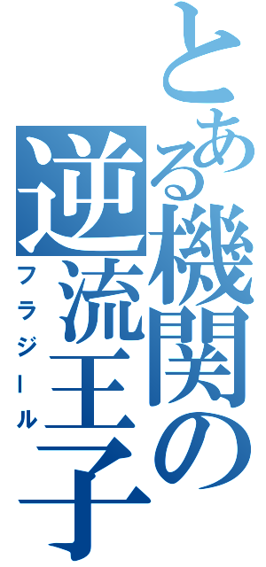 とある機関の逆流王子（フラジール）