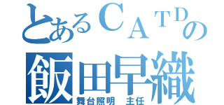 とあるＣＡＴＤの飯田早織（舞台照明　主任）