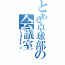 とある卓球部の会議室（ＬＩＮＥグループ）