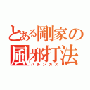 とある剛家の風邪打法（パチンカス）