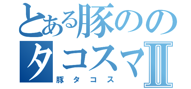 とある豚ののタコスマンⅡ（豚タコス）