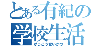 とある有紀の学校生活（がっこうせいかつ）