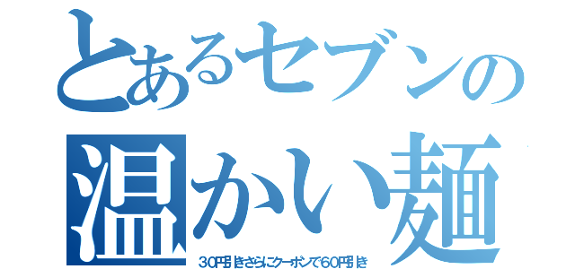 とあるセブンの温かい麺（３０円引きさらにクーポンで６０円引き）
