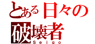 とある日々の破壊者（Ｓｅｉｇｏ）