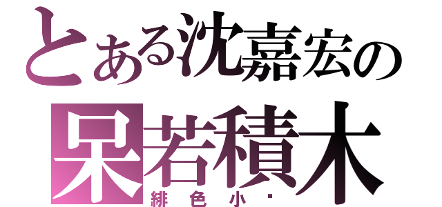 とある沈嘉宏の呆若積木（緋色小貓）