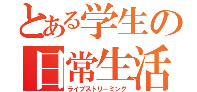 とある学生の日常生活（ライブストリーミング）