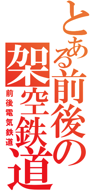 とある前後の架空鉄道（前後電気鉄道）