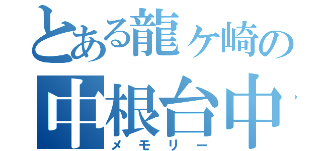 とある龍ヶ崎の中根台中（メモリー）