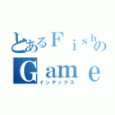 とあるＦｉｓｈｉｎｇのＧａｍｅ（インデックス）