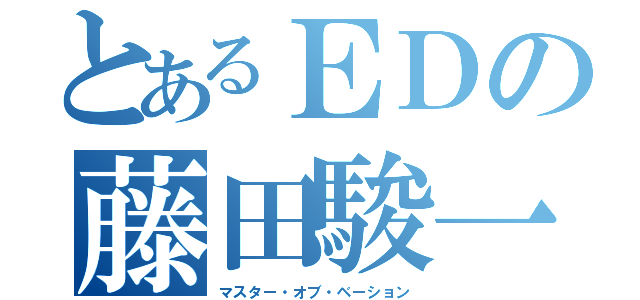 とあるＥＤの藤田駿一（マスター・オブ・ベーション）