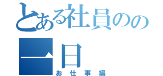 とある社員のの一日（お仕事編）