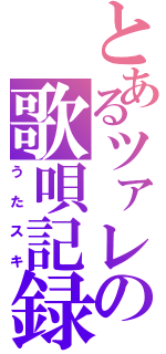 とあるツァレの歌唄記録（うたスキ）