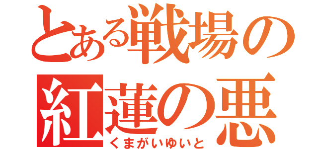 とある戦場の紅蓮の悪魔（くまがいゆいと）