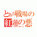 とある戦場の紅蓮の悪魔（くまがいゆいと）