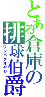 とある倉庫の排球伯爵（ワンパクオヤジ）