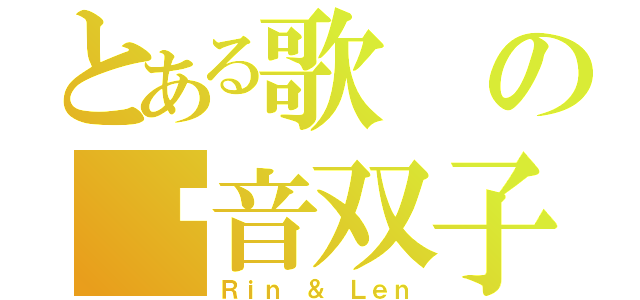 とある歌の镜音双子（Ｒｉｎ ＆ Ｌｅｎ）