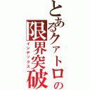 とあるクァトロの限界突破（インデックス）