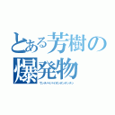 とある芳樹の爆発物（ウンチパイパイボンボンチンチン）