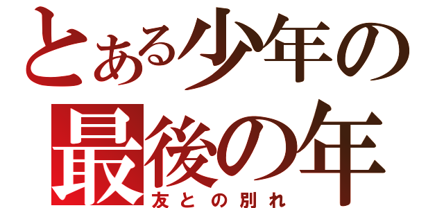 とある少年の最後の年（友との別れ）