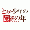 とある少年の最後の年（友との別れ）