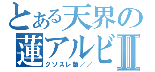 とある天界の蓮アルビⅡ（クソスレ師／／）