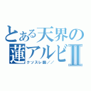 とある天界の蓮アルビⅡ（クソスレ師／／）