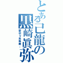 とある己龍の黒崎眞弥（愛＠Ｖ系馬鹿。）