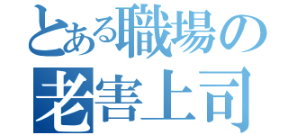 とある職場の老害上司（）