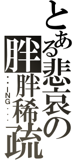 とある悲哀の胖胖稀疏（耍憨ＩＮＧ．．．）