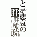 とある悲哀の胖胖稀疏（耍憨ＩＮＧ．．．）