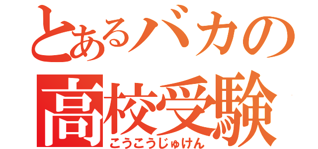 とあるバカの高校受験（こうこうじゅけん）