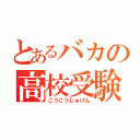 とあるバカの高校受験（こうこうじゅけん）