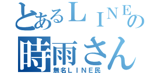 とあるＬＩＮＥ民の時雨さん（無名ＬＩＮＥ民）