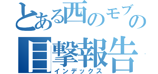 とある西のモブ女の目撃報告（インデックス）