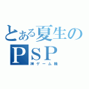 とある夏生のＰＳＰ（神ゲーム機）