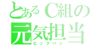 とあるＣ組の元気担当（ビックバン）