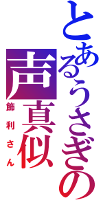 とあるうさぎの声真似（飾利さん）