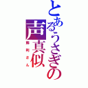 とあるうさぎの声真似（飾利さん）