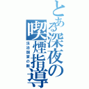 とある深夜の喫煙指導（法治国家の敵）