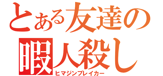 とある友達の暇人殺し（ヒマジンブレイカー）