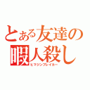 とある友達の暇人殺し（ヒマジンブレイカー）