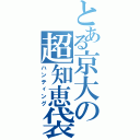 とある京大の超知恵袋（ハンティング）